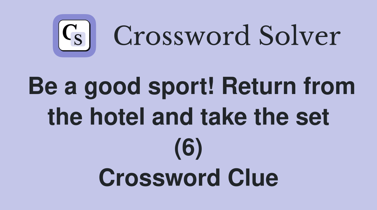 Be a good sport! Return from the hotel and take the set (6) Crossword Clue Answers Crossword